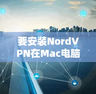 要安装NordVPN在Mac电脑上，按照以下步骤操作