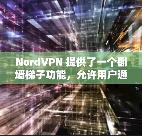 NordVPN 提供了一个翻墙梯子功能,允许用户通过设置隐藏访问到其服务器,从而隐藏与外部网络的连接。以下是对NordVPN翻墙梯子功能的详细分析 NordVPN 提供了一个翻墙梯子功能,允许用户通过设置隐藏访问到其服务器,从而隐藏与外部网络的连接。以下是对NordVPN翻墙梯子功能的详细分析