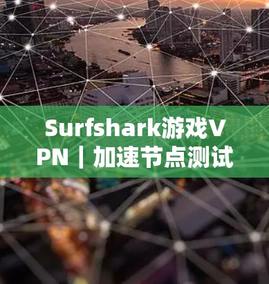 Surfshark游戏VPN|加速节点测试 Surfshark游戏VPN|加速节点测试
