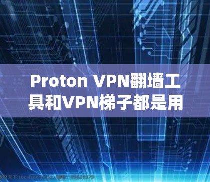 Proton VPN翻墙工具和VPN梯子都是用于绕过VPN walls(即网络封锁)的工具,但它们有不同的应用场景和特点。以下是对这两个工具的详细介绍和推荐 Proton VPN翻墙工具和VPN梯子都是用于绕过VPN walls(即网络封锁)的工具,但它们有不同的应用场景和特点。以下是对这两个工具的详细介绍和推荐