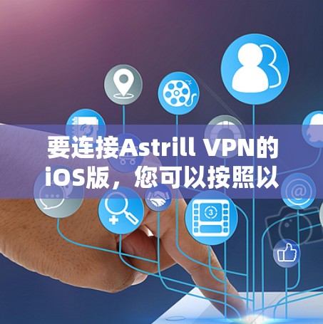 要连接Astrill VPN的iOS版,您可以按照以下步骤操作 要连接Astrill VPN的iOS版,您可以按照以下步骤操作