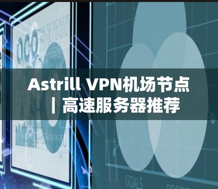 Astrill VPN机场节点｜高速服务器推荐