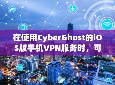 在使用CyberGhost的iOS版手机VPN服务时，可以按照以下步骤操作
