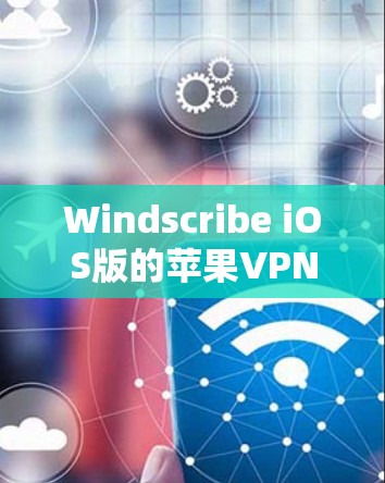 Windscribe iOS版的苹果VPN教程 Windscribe iOS版的苹果VPN教程