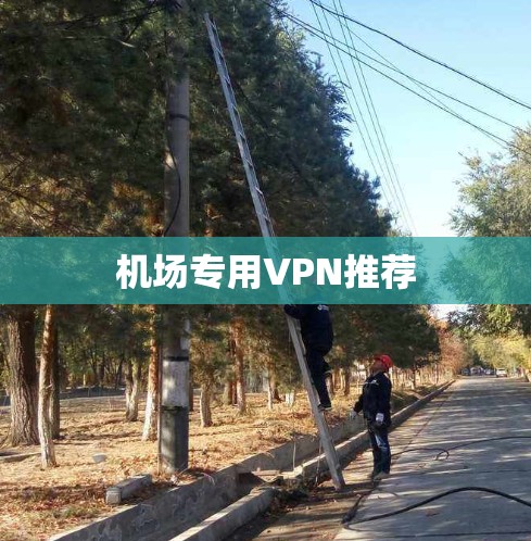 机场专用VPN推荐 机场专用VPN推荐