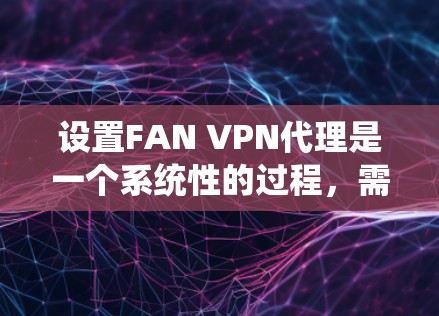 设置FAN VPN代理是一个系统性的过程,需要仔细执行以确保连接的稳定和安全。以下是一个详细且系统化的步骤指南,帮助您顺利完成设置 设置FAN VPN代理是一个系统性的过程,需要仔细执行以确保连接的稳定和安全。以下是一个详细且系统化的步骤指南,帮助您顺利完成设置