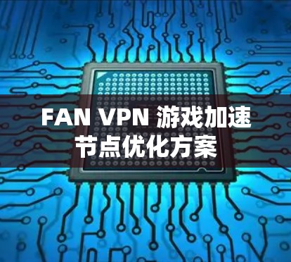FAN VPN 游戏加速节点优化方案 FAN VPN 游戏加速节点优化方案