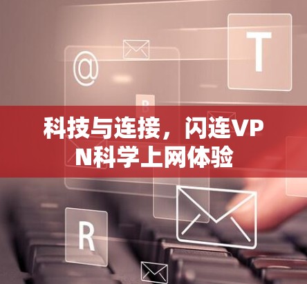科技与连接，闪连VPN科学上网体验