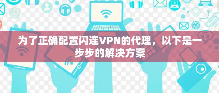 为了正确配置闪连VPN的代理，以下是一步步的解决方案