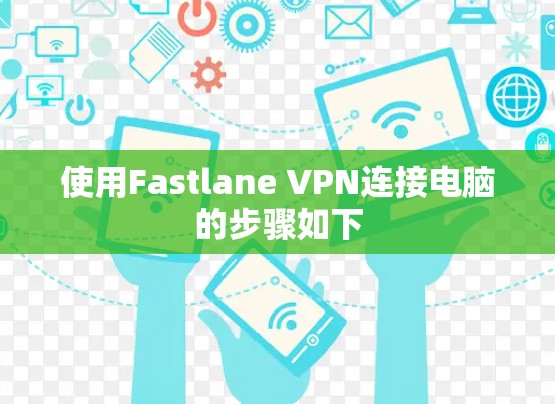 使用Fastlane VPN连接电脑的步骤如下 使用Fastlane VPN连接电脑的步骤如下