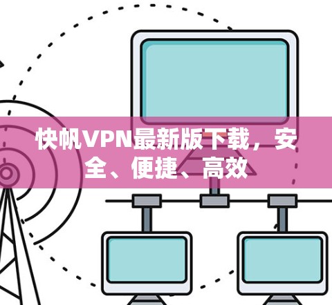 快帆VPN最新版下载,安全、便捷、高效 快帆VPN最新版下载,安全、便捷、高效