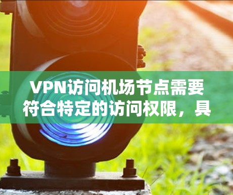 VPN访问机场节点需要符合特定的访问权限,具体取决于目标国家的政策和规定。以下是一些常见的 VPN 服务及其是否允许访问机场节点的情况 VPN访问机场节点需要符合特定的访问权限,具体取决于目标国家的政策和规定。以下是一些常见的 VPN 服务及其是否允许访问机场节点的情况