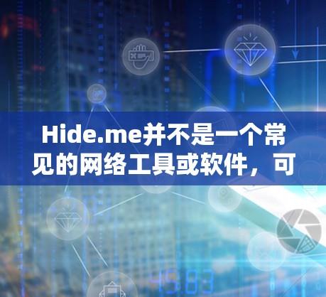 Hide.me并不是一个常见的网络工具或软件,可能是一个特定平台或社区中的内容。如果你指的是隐藏的网络设备或隐藏的资源,那么以下是一些可能的建议和工具 Hide.me并不是一个常见的网络工具或软件,可能是一个特定平台或社区中的内容。如果你指的是隐藏的网络设备或隐藏的资源,那么以下是一些可能的建议和工具