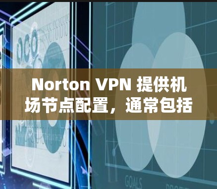 Norton VPN 提供机场节点配置,通常包括多个服务器,这些服务器可以帮助用户访问不同的机场节点。以下是推荐的Norton VPN 机场节点服务器类型及其配置方法 Norton VPN 提供机场节点配置,通常包括多个服务器,这些服务器可以帮助用户访问不同的机场节点。以下是推荐的Norton VPN 机场节点服务器类型及其配置方法