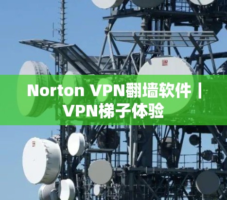 Norton VPN翻墙软件|VPN梯子体验 Norton VPN翻墙软件|VPN梯子体验