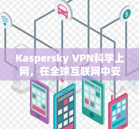 Kaspersky VPN科学上网,在全球互联网中安心访问 Kaspersky VPN科学上网,在全球互联网中安心访问