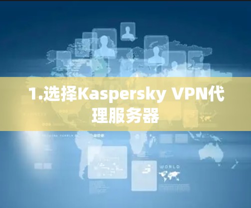 1.选择Kaspersky VPN代理服务器 1.选择Kaspersky VPN代理服务器