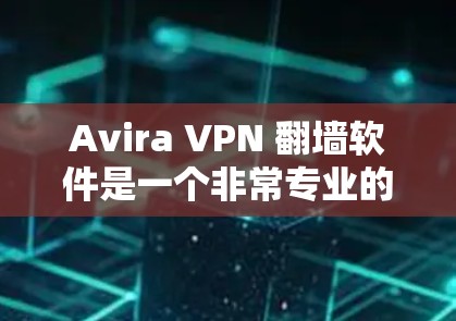 Avira VPN 翻墙软件是一个非常专业的 VPN 版本,适合需要高级配置和多端口功能的用户。以下是对其进行全面评价和建议 Avira VPN 翻墙软件是一个非常专业的 VPN 版本,适合需要高级配置和多端口功能的用户。以下是对其进行全面评价和建议
