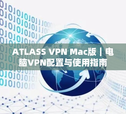 ATLASS VPN Mac版｜电脑VPN配置与使用指南