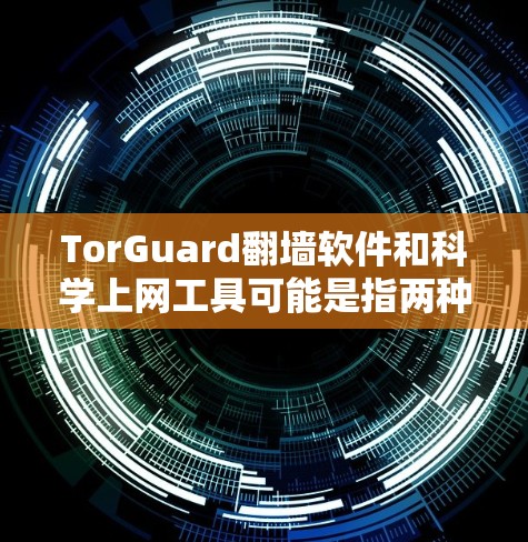 TorGuard翻墙软件和科学上网工具可能是指两种不同的工具或服务，具体含义取决于上下文。以下是对这两种可能含义的解释及其用途