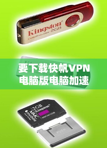 要下载快帆VPN电脑版电脑加速工具，可以按照以下步骤进行