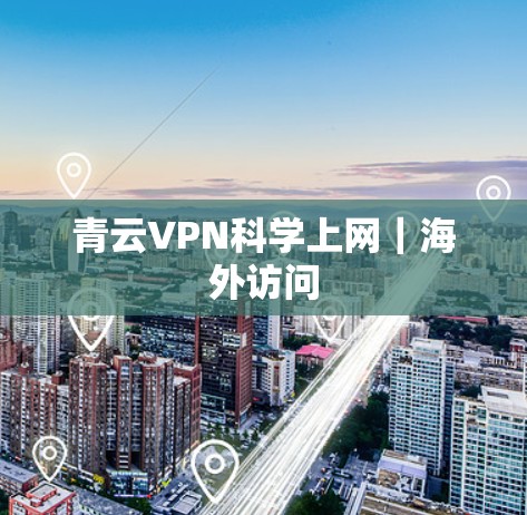 青云VPN科学上网|海外访问 青云VPN科学上网|海外访问