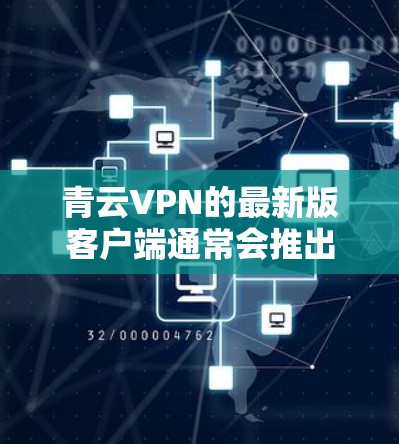 青云VPN的最新版客户端通常会推出一系列的更新,以改进功能、优化用户体验和增强安全性能。以下是青云VPN 8.4 版的常见功能更新和改进内容 青云VPN的最新版客户端通常会推出一系列的更新,以改进功能、优化用户体验和增强安全性能。以下是青云VPN 8.4 版的常见功能更新和改进内容