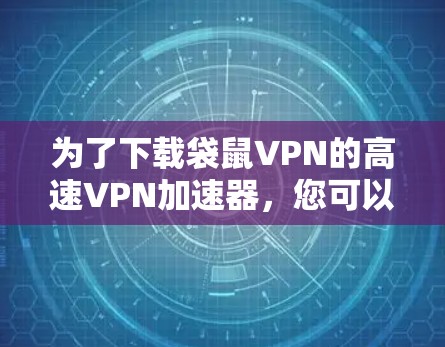 为了下载袋鼠VPN的高速VPN加速器，您可以按照以下步骤操作