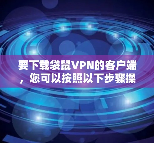 要下载袋鼠VPN的客户端,您可以按照以下步骤操作 要下载袋鼠VPN的客户端,您可以按照以下步骤操作