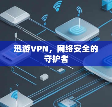 迅游VPN,网络安全的守护者 迅游VPN,网络安全的守护者