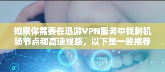 如果你需要在迅游VPN服务中找到机场节点和高速线路,以下是一些推荐和建议,帮助你更好地规划旅行 如果你需要在迅游VPN服务中找到机场节点和高速线路,以下是一些推荐和建议,帮助你更好地规划旅行