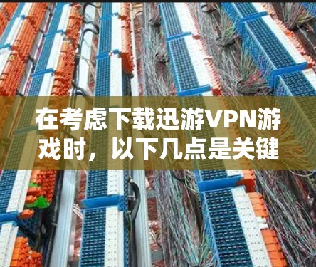 在考虑下载迅游VPN游戏时,以下几点是关键因素 在考虑下载迅游VPN游戏时,以下几点是关键因素