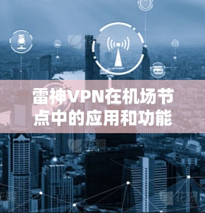 雷神VPN在机场节点中的应用和功能如下 雷神VPN在机场节点中的应用和功能如下