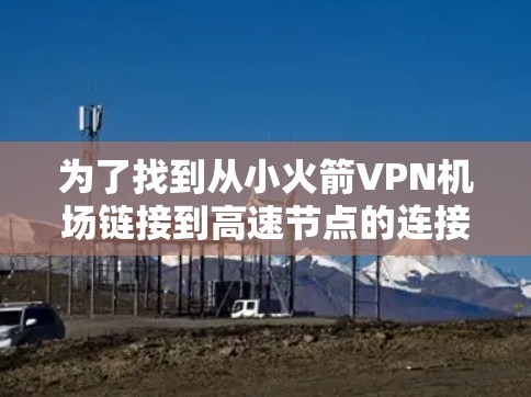 为了找到从小火箭VPN机场链接到高速节点的连接，以下是一个详细的步骤指南