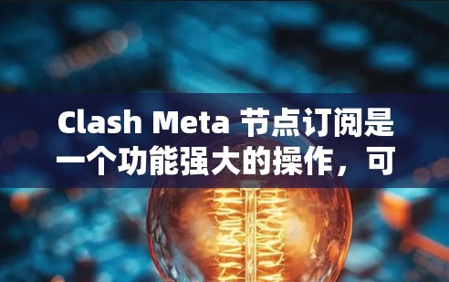 Clash Meta 节点订阅是一个功能强大的操作,可以通过以下步骤实现 Clash Meta 节点订阅是一个功能强大的操作,可以通过以下步骤实现