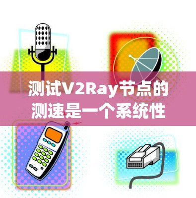 测试V2Ray节点的测速是一个系统性的过程,旨在评估服务器在处理特定任务时的表现。以下是一步步的解决方案 测试V2Ray节点的测速是一个系统性的过程,旨在评估服务器在处理特定任务时的表现。以下是一步步的解决方案