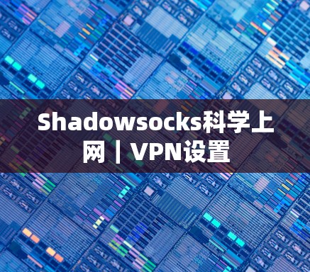 Shadowsocks科学上网|VPN设置 Shadowsocks科学上网|VPN设置