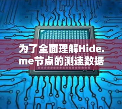 为了全面理解Hide.me节点的测速数据，以下是详细的分析步骤