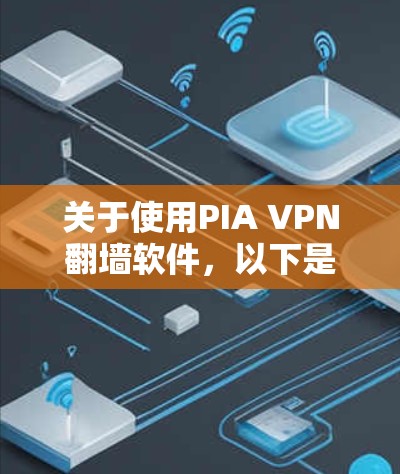关于使用PIA VPN翻墙软件,以下是一个有条理的总结和建议 关于使用PIA VPN翻墙软件,以下是一个有条理的总结和建议