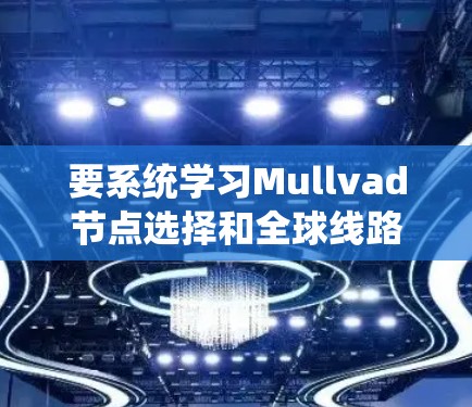 要系统学习Mullvad节点选择和全球线路测试,可以按照以下步骤进行 要系统学习Mullvad节点选择和全球线路测试,可以按照以下步骤进行