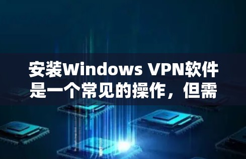 安装Windows VPN软件是一个常见的操作,但需要确保用户对软件的基本配置和操作有正确的方法。以下是一个详细的指南,帮助您顺利安装Windows VPN软件 安装Windows VPN软件是一个常见的操作,但需要确保用户对软件的基本配置和操作有正确的方法。以下是一个详细的指南,帮助您顺利安装Windows VPN软件