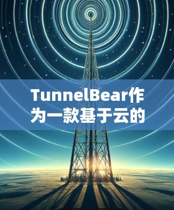 TunnelBear作为一款基于云的测速工具,提供了全面的网络性能测试环境。以下是关于TunnelBear全球线路测试的详细分析和建议 TunnelBear作为一款基于云的测速工具,提供了全面的网络性能测试环境。以下是关于TunnelBear全球线路测试的详细分析和建议