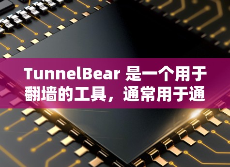TunnelBear 是一个用于翻墙的工具,通常用于通过翻墙访问互联网资源,如文件、网站等。TunnelBear 可以通过两种方式实现翻墙,通过 DFN(虚拟专用网络)或通过 IP 地址翻墙 TunnelBear 是一个用于翻墙的工具,通常用于通过翻墙访问互联网资源,如文件、网站等。TunnelBear 可以通过两种方式实现翻墙,通过 DFN(虚拟专用网络)或通过 IP 地址翻墙