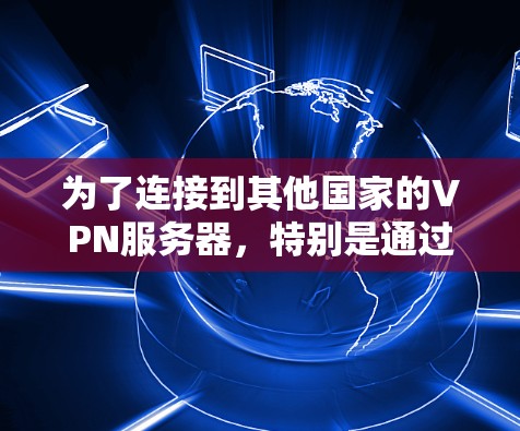 为了连接到其他国家的VPN服务器,特别是通过机场节点和高速线路,以下是分步骤的建议 为了连接到其他国家的VPN服务器,特别是通过机场节点和高速线路,以下是分步骤的建议