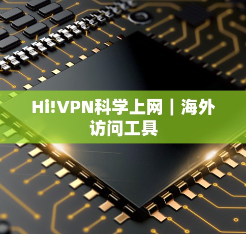 Hi!VPN科学上网|海外访问工具 Hi!VPN科学上网|海外访问工具