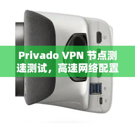 Privado VPN 节点测速测试，高速网络配置与性能评估