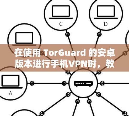 在使用 TorGuard 的安卓版本进行手机VPN时，教程通常分为几个主要部分，包括设置、连接和使用三个部分。以下是详细的教程