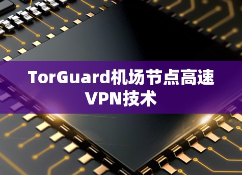 TorGuard机场节点高速VPN技术 TorGuard机场节点高速VPN技术