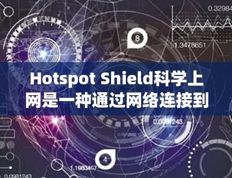 Hotspot Shield科学上网是一种通过网络连接到特定地区的移动热点(如移动数据中心)来获取高速上网服务的服务。以下是一个详细的连接方法指南 Hotspot Shield科学上网是一种通过网络连接到特定地区的移动热点(如移动数据中心)来获取高速上网服务的服务。以下是一个详细的连接方法指南