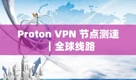 Proton VPN 节点测速|全球线路 Proton VPN 节点测速|全球线路